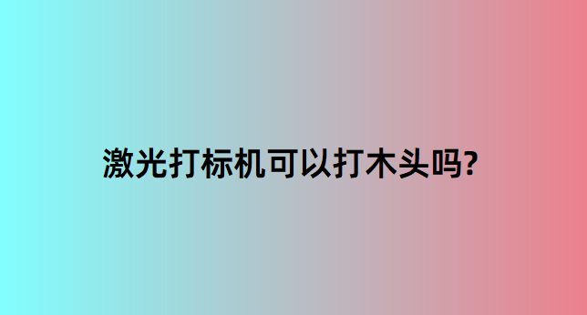 激光打標(biāo)機在木質(zhì)行業(yè)中的應(yīng)用有哪些？